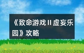 《致命游戲Ⅱ虛妄樂園》攻略