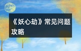 《妖心劫》常見問題攻略