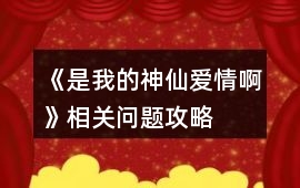 《是我的神仙愛情啊》相關問題攻略