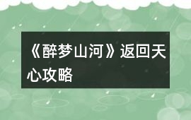 《醉夢山河》返回天心攻略