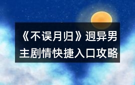 《不誤月歸》迥異男主劇情快捷入口攻略
