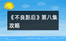 《不良影后》第八集攻略