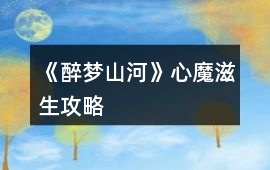 《醉夢山河》心魔滋生攻略