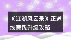 《江湖風(fēng)云錄》正道線賺錢升級(jí)攻略