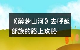 《醉夢山河》去呼延部族的路上攻略