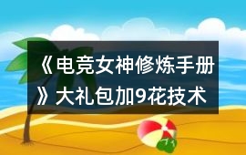 《電競女神修煉手冊》大禮包加9花技術經驗數值攻略2