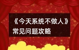 《今天系統(tǒng)不做人》常見問題攻略