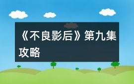 《不良影后》第九集攻略