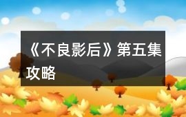 《不良影后》第五集攻略