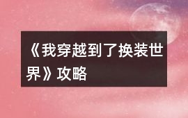 《我穿越到了換裝世界》攻略