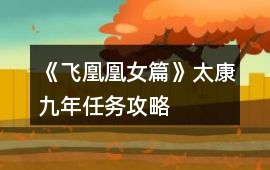 《飛凰凰女篇》太康九年任務攻略