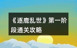 《逐鹿亂世》第一階段通關(guān)攻略