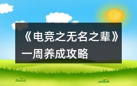 《電競(jìng)之無(wú)名之輩》一周養(yǎng)成攻略