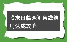 《末日臨曉》各線結局達成攻略