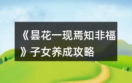 《曇花一現(xiàn)焉知非福》子女養(yǎng)成攻略