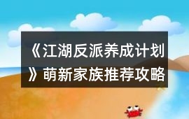 《江湖反派養(yǎng)成計劃》萌新家族推薦攻略