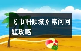 《巾幗傾城》常問問題攻略