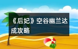《后妃》空谷幽蘭達成攻略