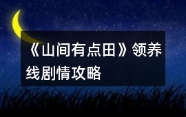 《山間有點田》領養線劇情攻略