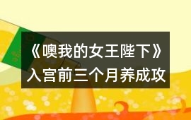 《噢我的女王陛下》入宮前三個(gè)月養(yǎng)成攻略