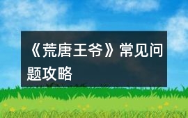 《荒唐王爺》常見問題攻略