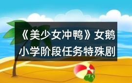 《美少女沖鴨》女鵝小學階段任務特殊劇情觸發條件攻略