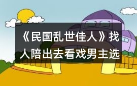 《民國亂世佳人》找人陪出去看戲男主選項攻略