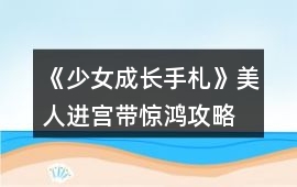 《少女成長手札》美人進(jìn)宮帶驚鴻攻略