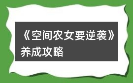 《空間農(nóng)女要逆襲》養(yǎng)成攻略