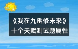 《我在九幽修未來》十個天賦測試題屬性加成攻略