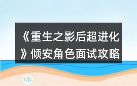 《重生之影后超進化》傾安角色面試攻略