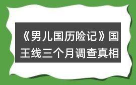 《男兒國(guó)歷險(xiǎn)記》國(guó)王線三個(gè)月調(diào)查真相攻略