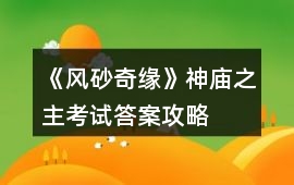 《風(fēng)砂奇緣》神廟之主考試答案攻略