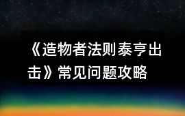 《造物者法則泰亨出擊》常見問題攻略