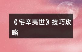 《宅辛夷世》技巧攻略