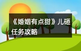 《婚姻有點甜》兒砸任務攻略