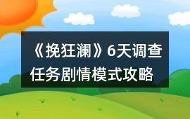 《挽狂瀾》6天調查任務劇情模式攻略