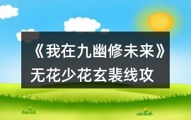《我在九幽修未來》無花、少花玄裴線攻略