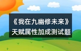 《我在九幽修未來》天賦屬性加成測試題攻略
