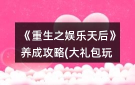 《重生之娛樂(lè)天后》養(yǎng)成攻略(大禮包玩家可以忽略)