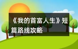 《我的首富人生》短篇路線攻略