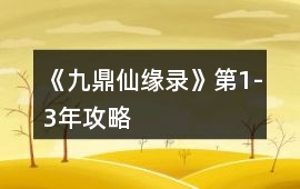 《九鼎仙緣錄》第1-3年攻略
