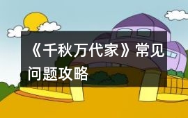 《千秋萬代家》常見問題攻略
