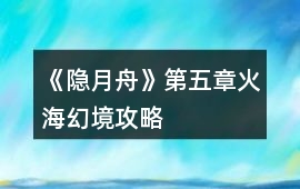 《隱月舟》第五章火海幻境攻略