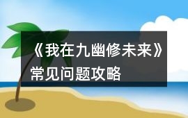 《我在九幽修未來》常見問題攻略