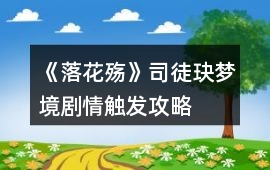 《落花殤》司徒玦夢境劇情觸發攻略