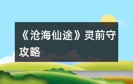 《滄海仙途》靈前守攻略