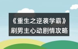 《重生之逆襲學霸》刷男主心動劇情攻略