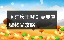 《荒唐王爺》妻妾賞賜物品攻略