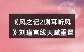 《風之記2側耳聽風》劉瑾言線天賦重置攻略